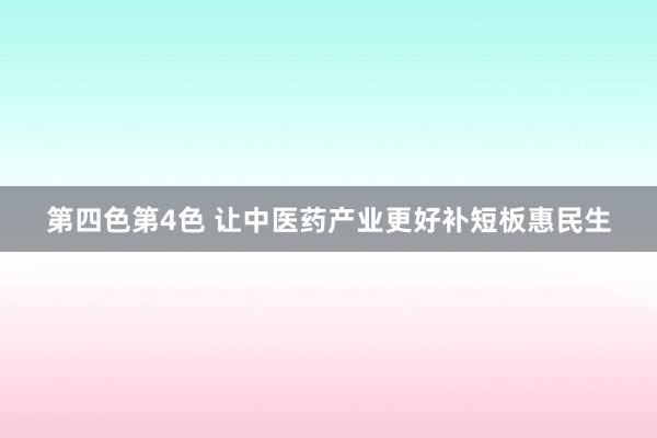 第四色第4色 让中医药产业更好补短板惠民生