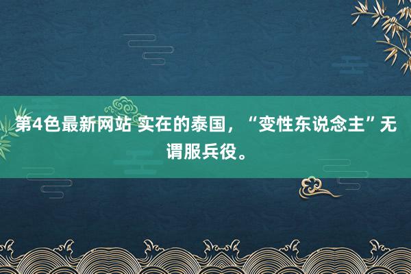 第4色最新网站 实在的泰国，“变性东说念主”无谓服兵役。