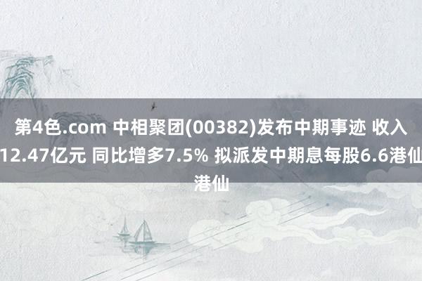 第4色.com 中相聚团(00382)发布中期事迹 收入12.47亿元 同比增多7.5% 拟派发中期息每股6.6港仙