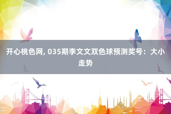 开心桃色网， 035期李文文双色球预测奖号：大小走势
