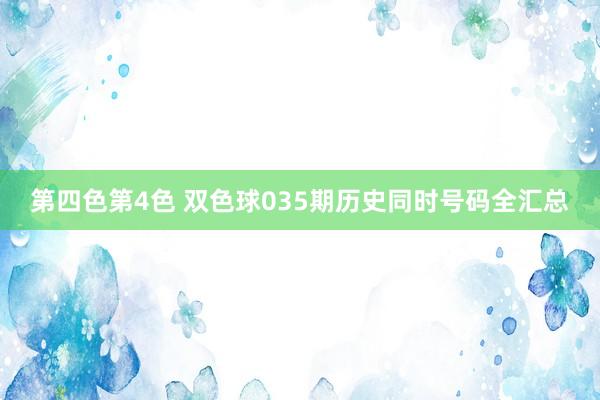 第四色第4色 双色球035期历史同时号码全汇总